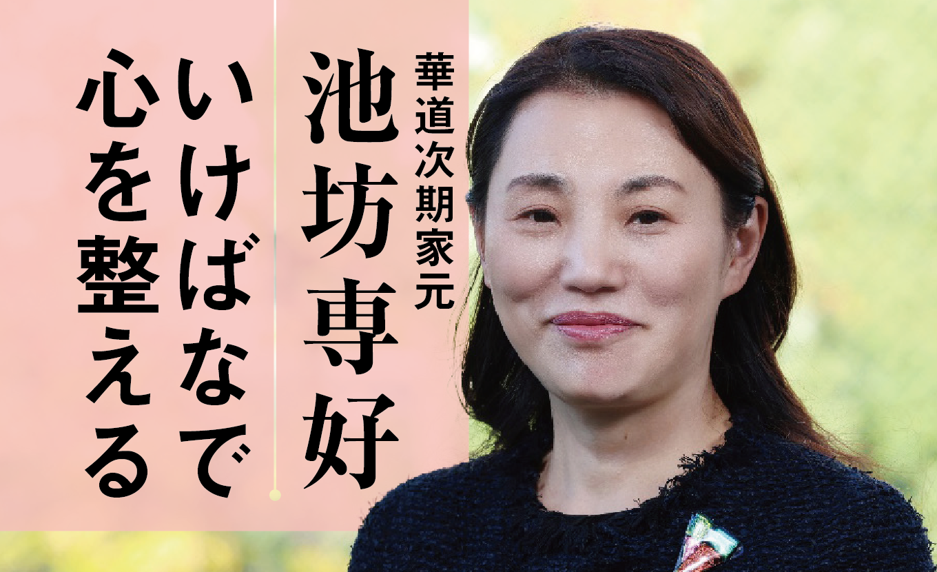 池坊専好・次期家元が勧めるいけばなの時間… 命に向き合い、心を整える 池坊専好・次期家元が勧めるいけばなの時間… 命に向き合い、心を整える